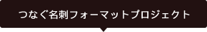 つなぐ名刺フォーマットプロジェクト